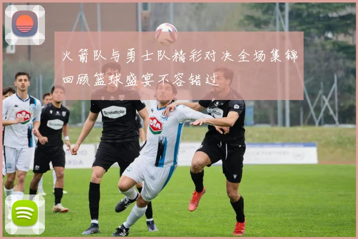 火箭队与勇士队精彩对决全场集锦回顾篮球盛宴不容错过